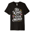 Be Kind To Your Mind Mental Health T-Shirt - Graphic Print for Adults - T-Shirt, Sweatshirt, Hoodie