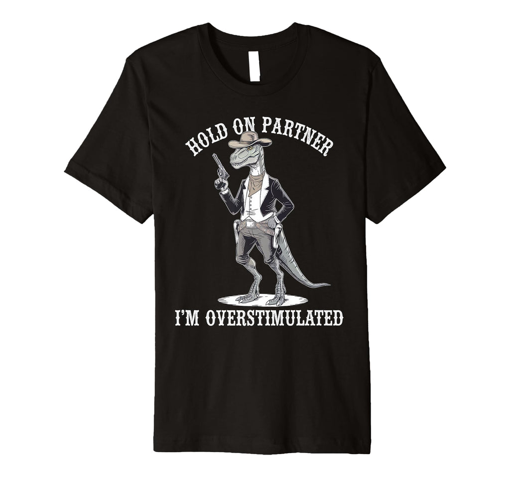 Hold Partner Im Overstimulated Dinosaur T-Shirt - Trendy Graphic Men Women - T-Shirt, Sweatshirt, Hoodie