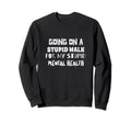 Going Stupid Walk My Stupid Mental Health Sweatshirt - Graphic Print Unisex - T-Shirt, Sweatshirt, Hoodie