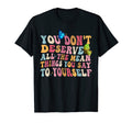You Dont Deserve Mean Things Mental T-Shirt - Fun Novelty Design Men Women - T-Shirt, Sweatshirt, Hoodie