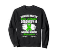 Recovery Is Mental Illness Support Sweatshirt - Novelty Apparel for Adults - T-Shirt, Sweatshirt, Hoodie