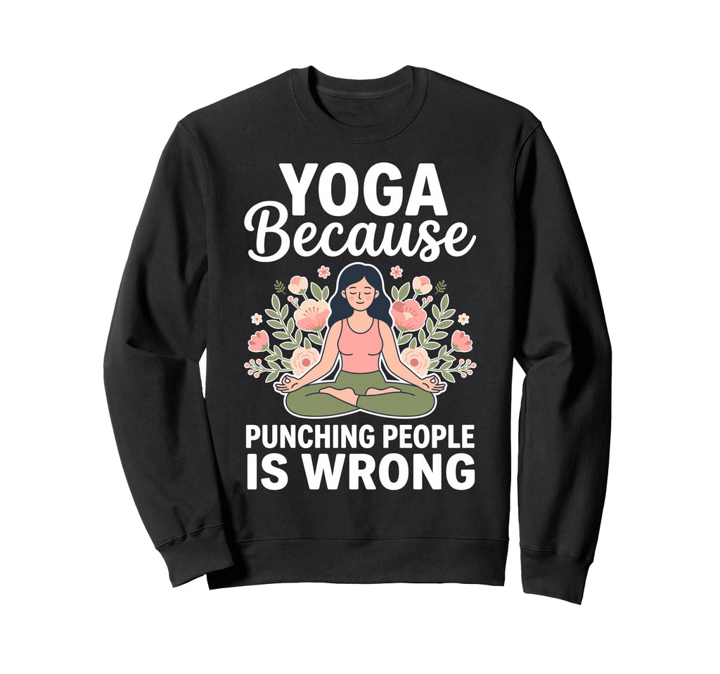 Yoga Because Punching People Is Sweatshirt - Custom Art Print for Adults - T-Shirt, Sweatshirt, Hoodie