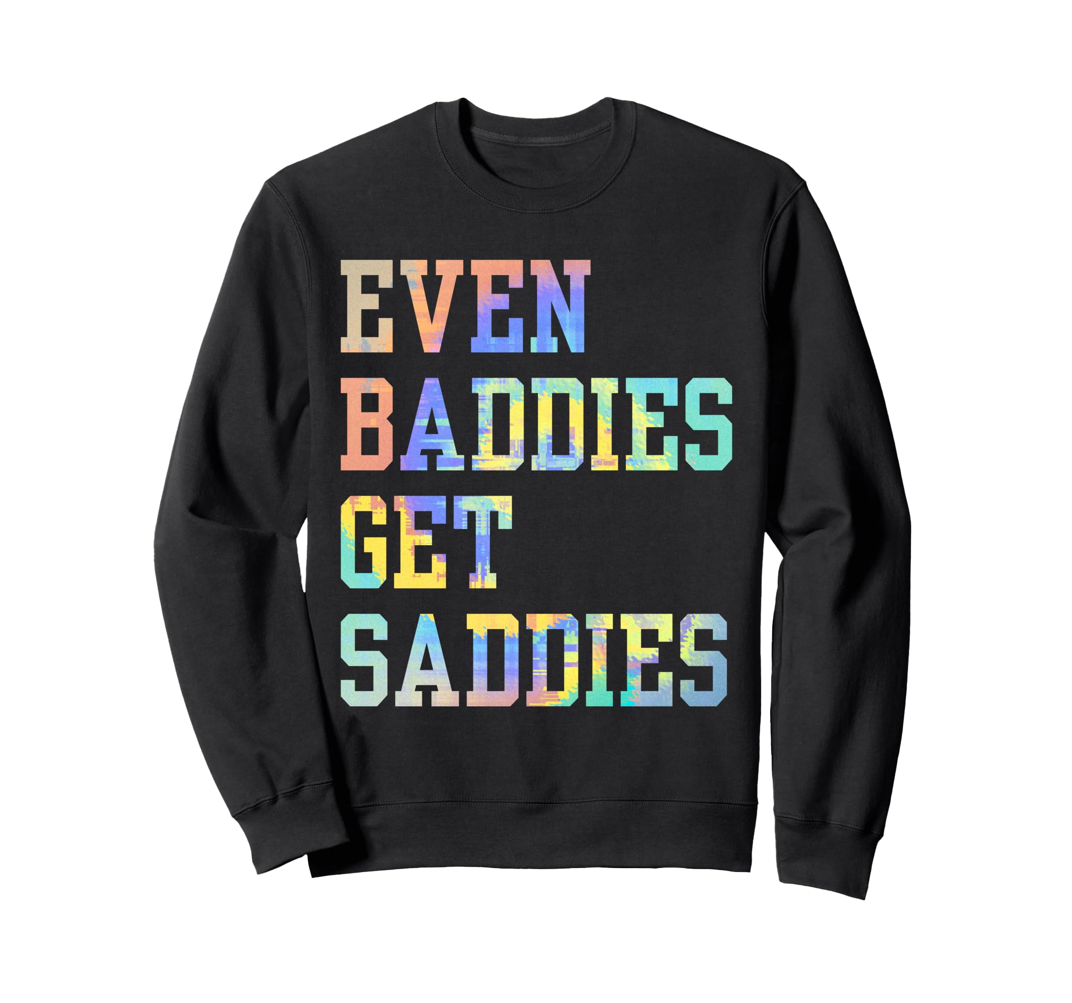 Even Baddies Get Saddies Funny Self Sweatshirt - Graphic Print Men Women - T-Shirt, Sweatshirt, Hoodie