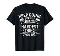 Keep Going Even If Its Hardest Thing T-Shirt - Trendy Graphic Unisex - T-Shirt, Sweatshirt, Hoodie