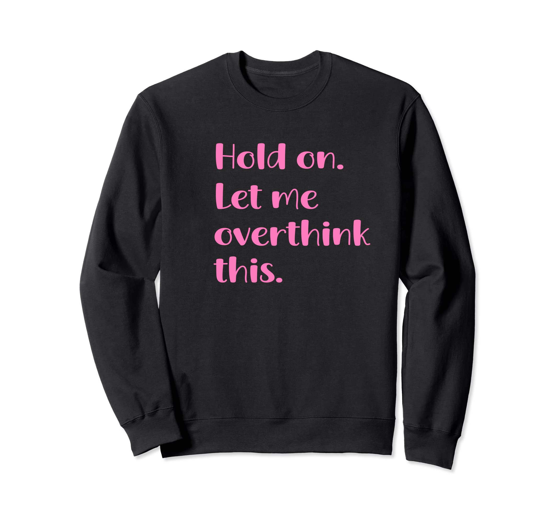 Hold Let Me Overthink This Funny Sweatshirt - Novelty Apparel Men Women - T-Shirt, Sweatshirt, Hoodie