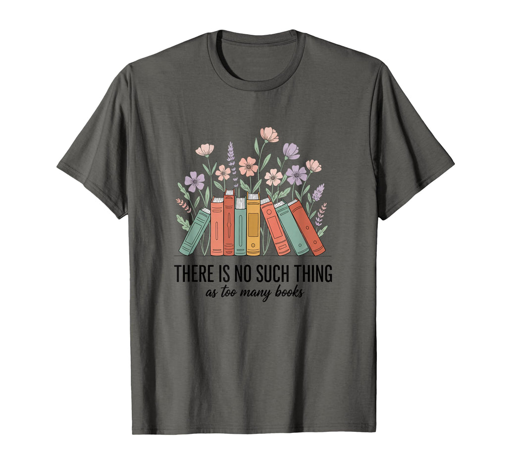 There Is No Such Thing As Too Many Books T-Shirt - Graphic Print Men Women - T-Shirt, Sweatshirt, Hoodie