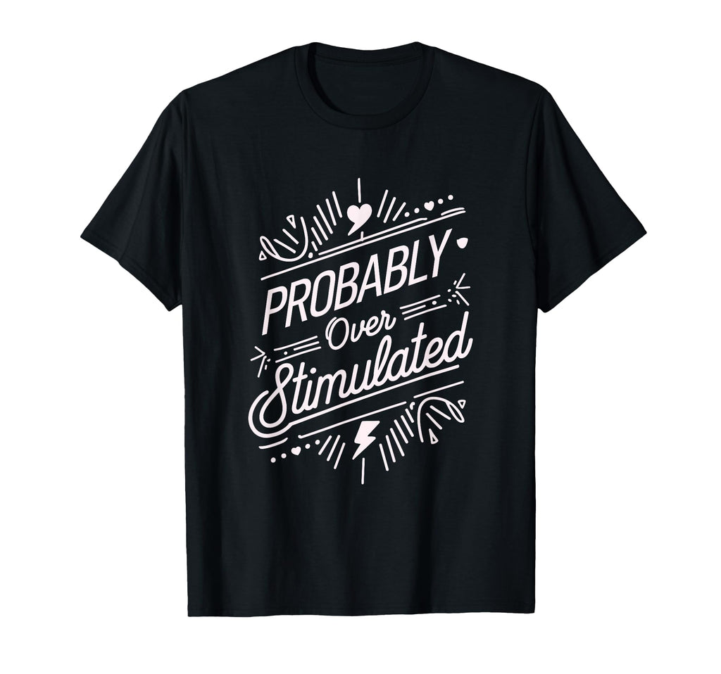Probably Overstimulated Psychology T-Shirt - Custom Art Print for Adults - T-Shirt, Sweatshirt, Hoodie