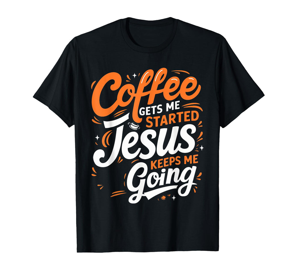 Coffee Gets Me Started Jesus Keeps T-Shirt - Fun Novelty Design Men Women - T-Shirt, Sweatshirt, Hoodie