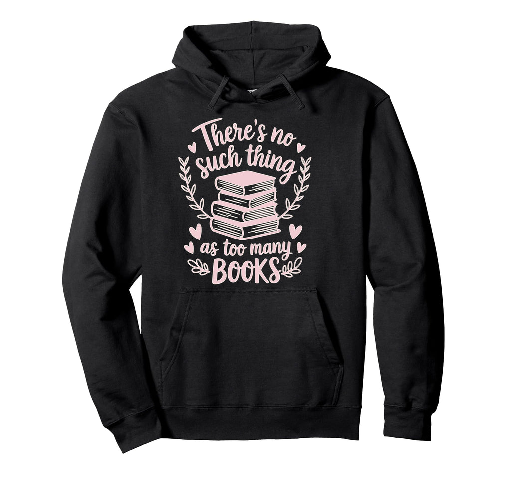Theres No Such Thing As Too Many Books Hoodie - Graphic Print Men Women - T-Shirt, Sweatshirt, Hoodie