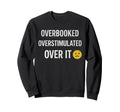 Overstimulated Overbooked Over It Sweatshirt - Aesthetic Graphic Men Women - T-Shirt, Sweatshirt, Hoodie
