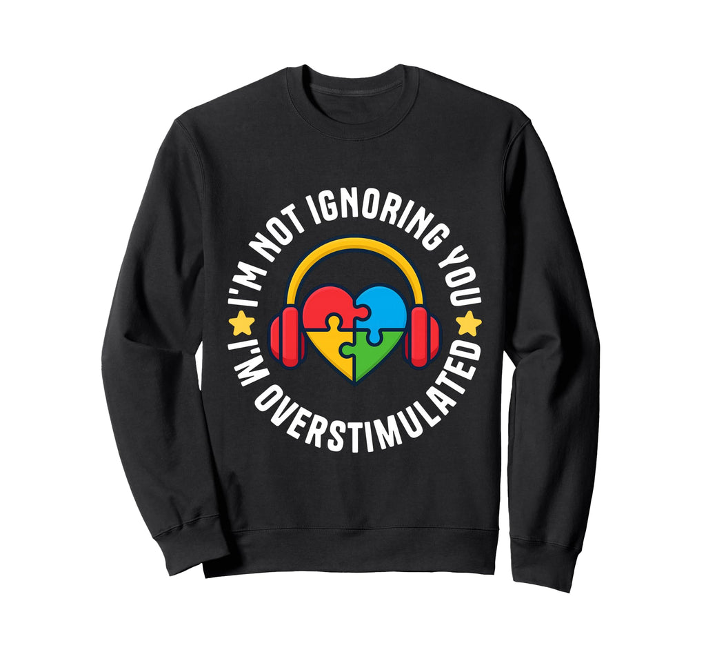 Im Not Ignoring You Im Overstimulated Sweatshirt - Novelty Apparel Unisex - T-Shirt, Sweatshirt, Hoodie