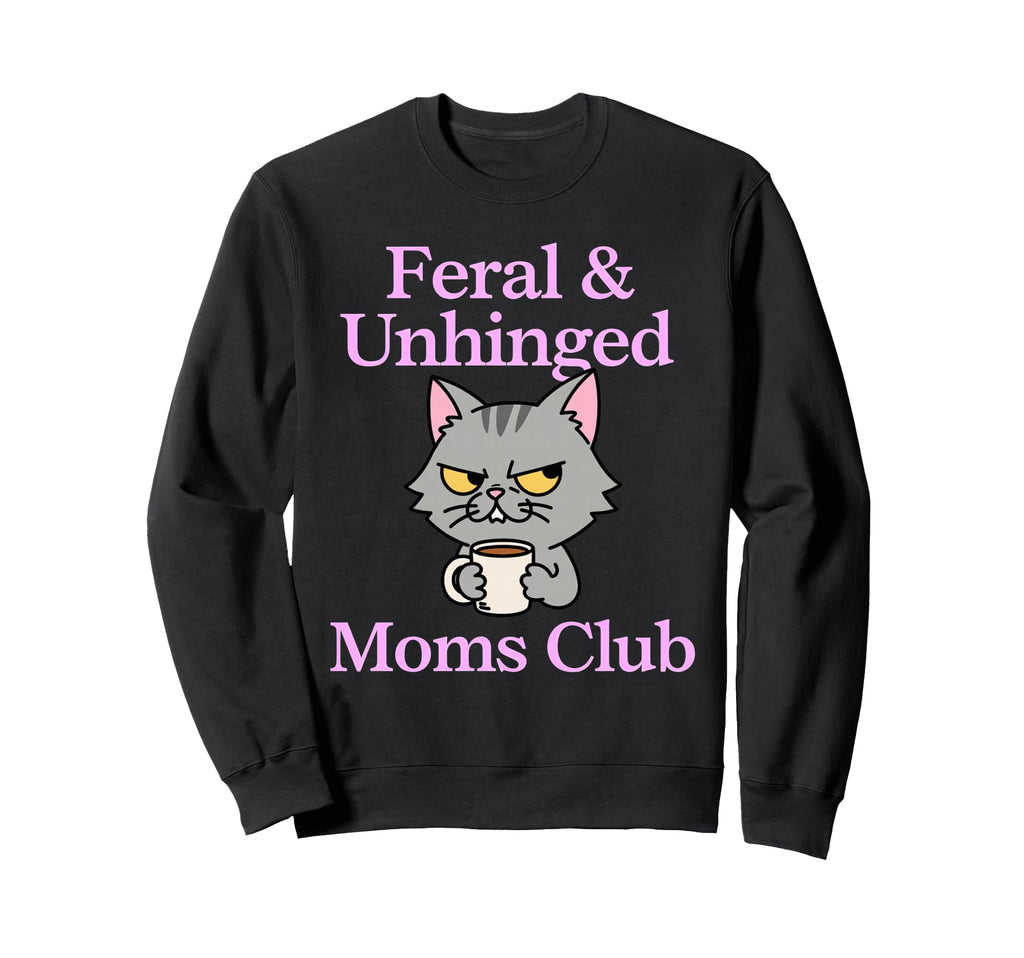 Feral Unhinged Moms Club Cat Mom Sweatshirt - Novelty Apparel Men Women - T-Shirt, Sweatshirt, Hoodie