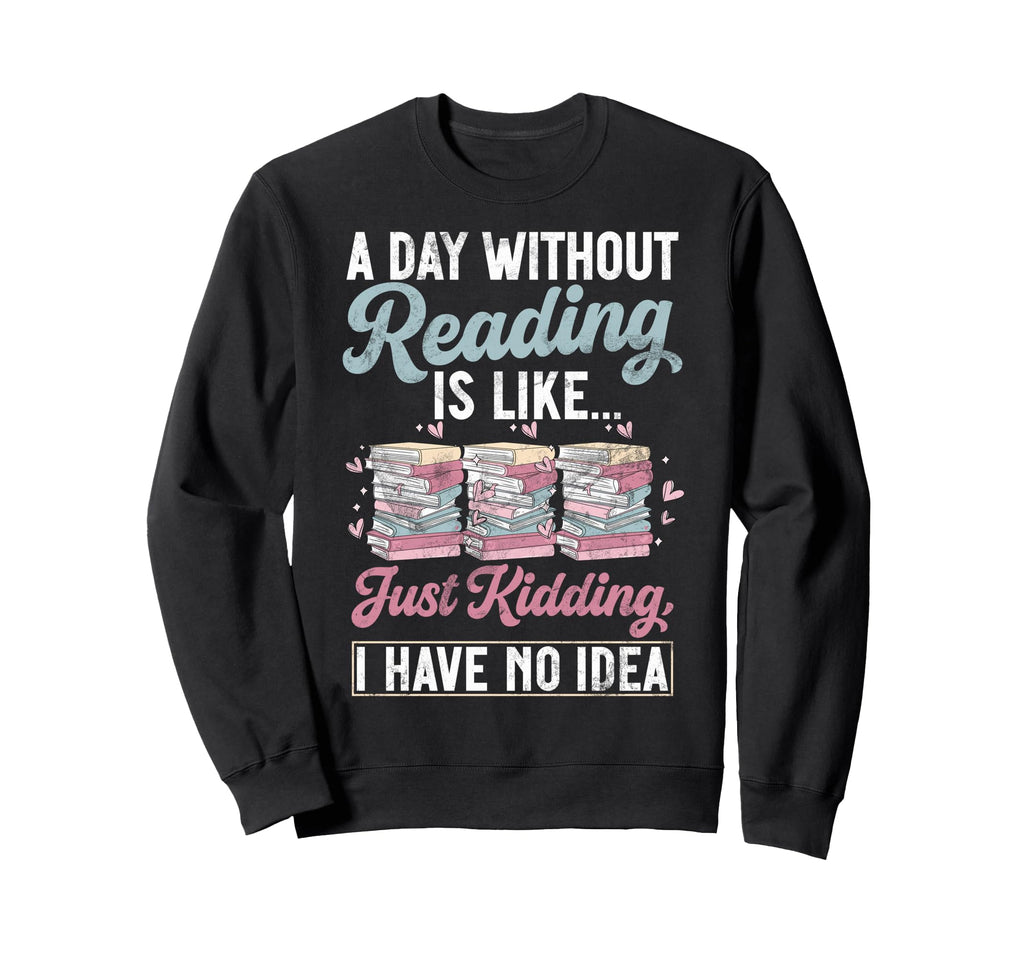 Day Without Reading Is Like Just Sweatshirt - Trendy Graphic for Adults - T-Shirt, Sweatshirt, Hoodie