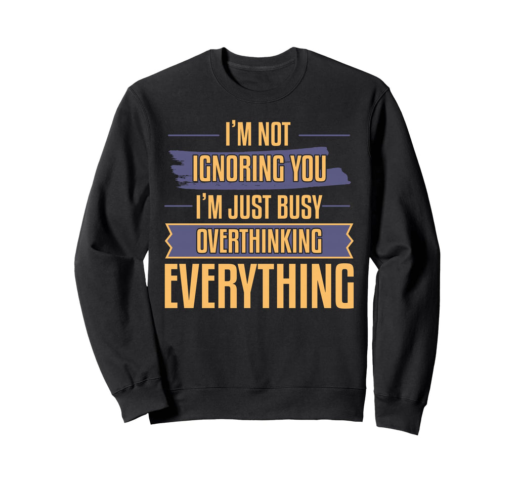 Overthinking Not Ignoring Ideal Sweatshirt - Fun Novelty Design Men Women - T-Shirt, Sweatshirt, Hoodie