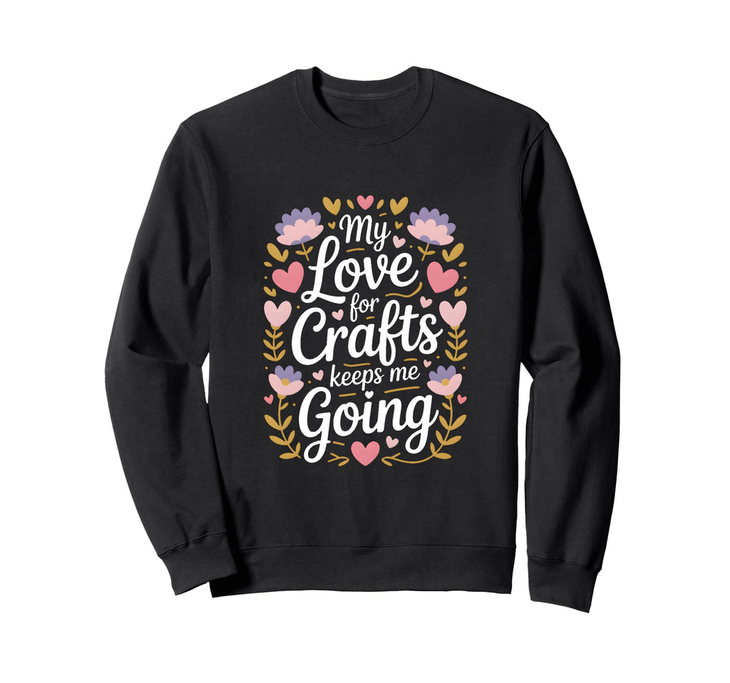 My Love Crafts Keeps Me Going Crafter Sweatshirt - Aesthetic Graphic Unisex - T-Shirt, Sweatshirt, Hoodie
