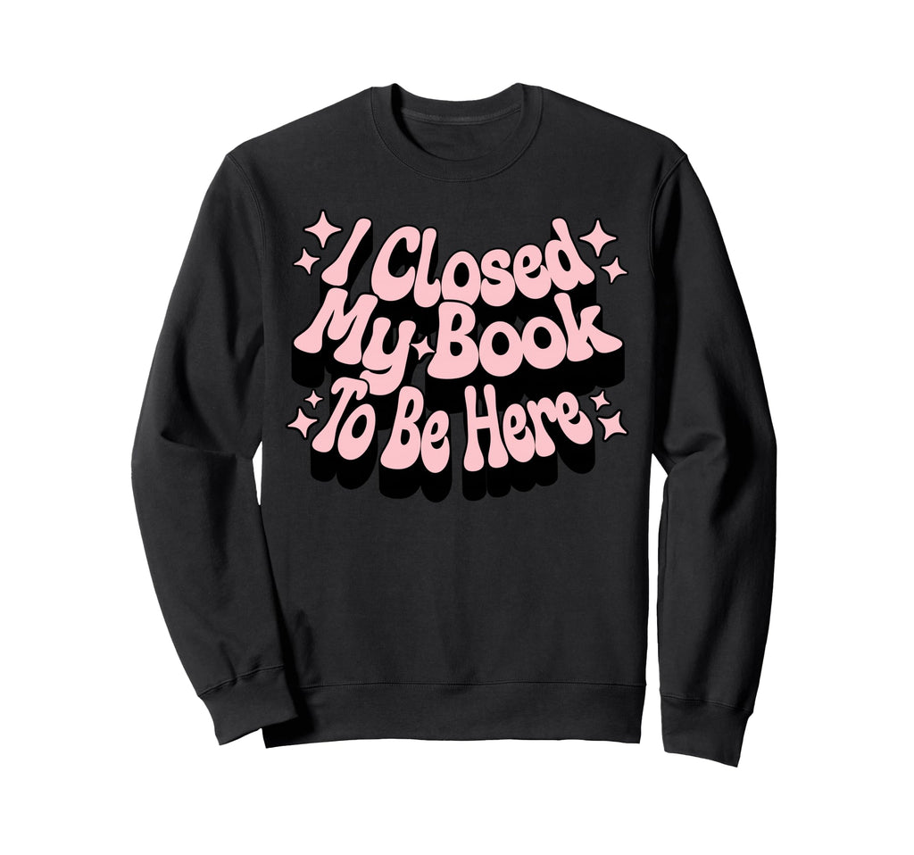 I Closed My Book To Be Here Book Sweatshirt - Minimalist Print Men Women - T-Shirt, Sweatshirt, Hoodie