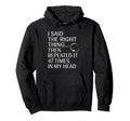 I Said Right Thing Then Repeated It Hoodie - Novelty Apparel for Adults - T-Shirt, Sweatshirt, Hoodie