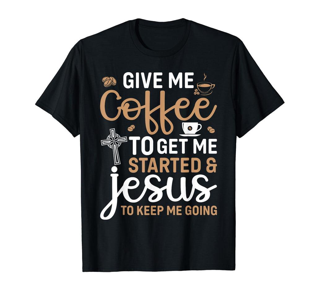 Give Me Coffee To Get Me Started And T-Shirt - Fun Novelty Design Unisex - T-Shirt, Sweatshirt, Hoodie
