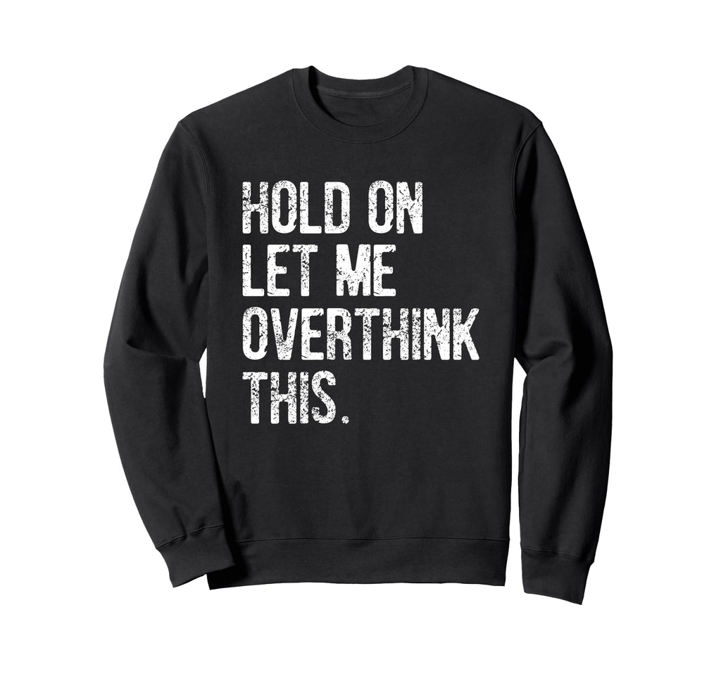 Hold Let Me Overthink This Sweatshirt - Casual Everyday Wear Men Women - T-Shirt, Sweatshirt, Hoodie