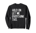 Hold Let Me Overthink This Sweatshirt - Casual Everyday Wear Men Women - T-Shirt, Sweatshirt, Hoodie