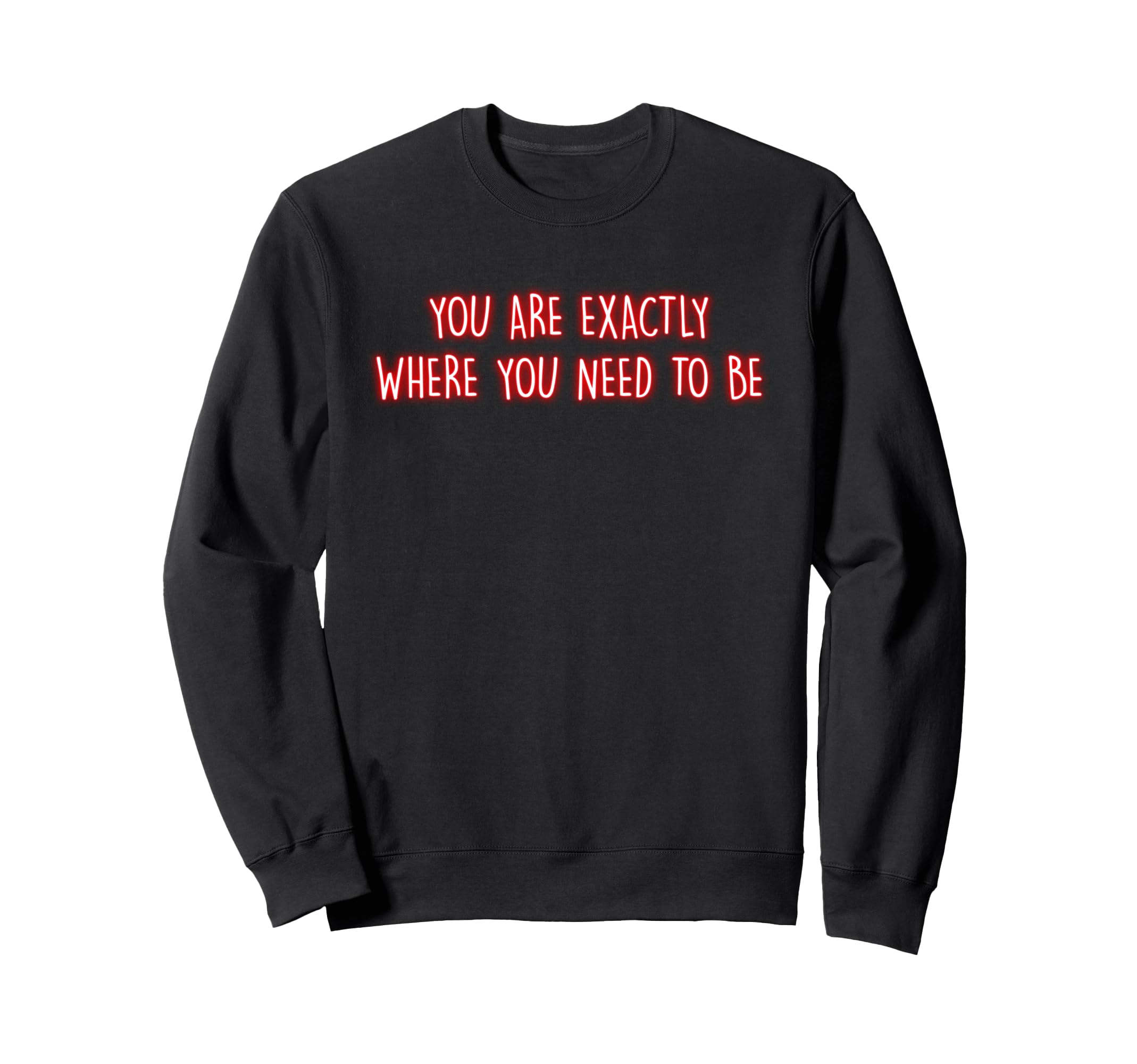 You Are Exactly Where You Need To Be Sweatshirt - Custom Art Print Unisex - T-Shirt, Sweatshirt, Hoodie