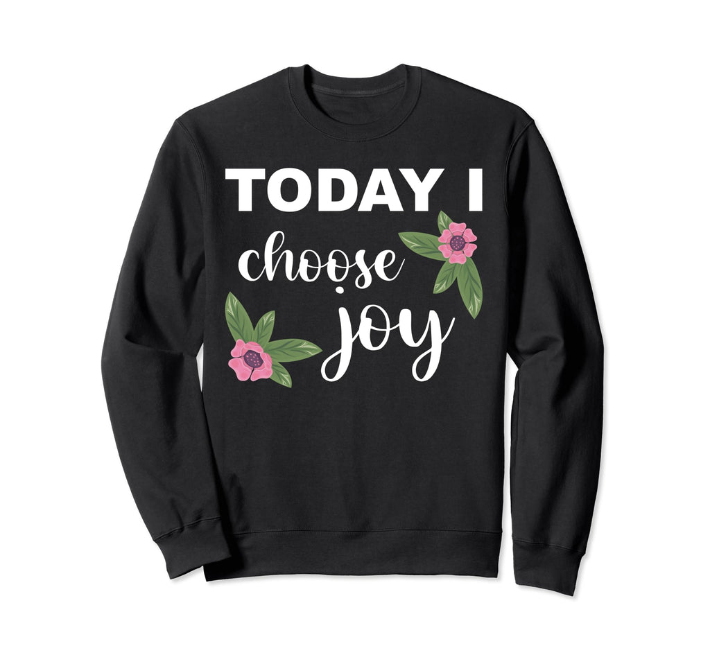 Today I Choose Joy Happiness Sweatshirt - Fun Novelty Design Unisex - T-Shirt, Sweatshirt, Hoodie