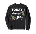 Today I Choose Joy Happiness Sweatshirt - Fun Novelty Design Unisex - T-Shirt, Sweatshirt, Hoodie
