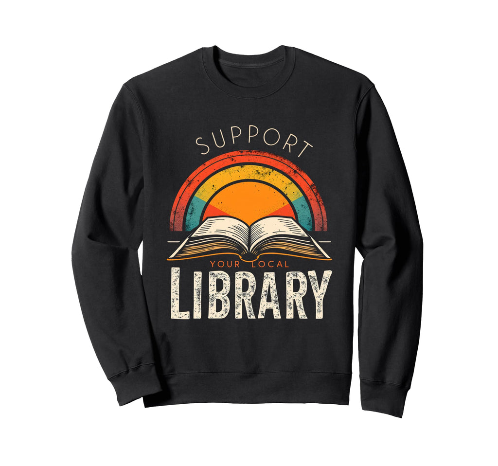 Support Your Local Library Library Sweatshirt - Unique Graphic Men Women - T-Shirt, Sweatshirt, Hoodie