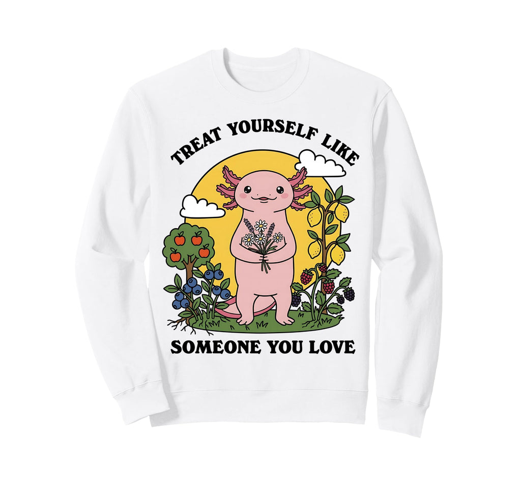 Treat Yourself Like Someone You Love Sweatshirt - Unique Graphic Unisex - T-Shirt, Sweatshirt, Hoodie