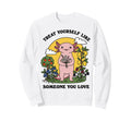 Treat Yourself Like Someone You Love Sweatshirt - Unique Graphic Unisex - T-Shirt, Sweatshirt, Hoodie