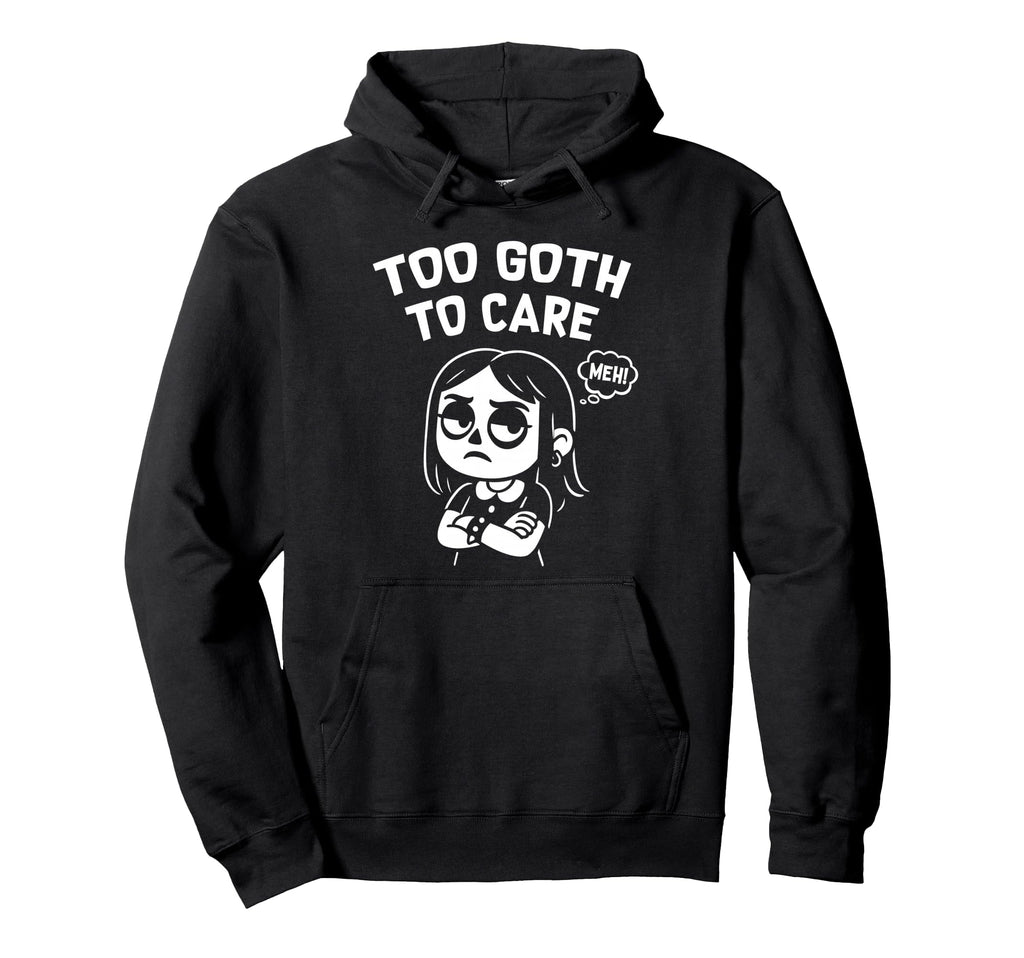 Too Goth To Care Funny Gothic Gift Hoodie - Custom Art Print Men Women - T-Shirt, Sweatshirt, Hoodie