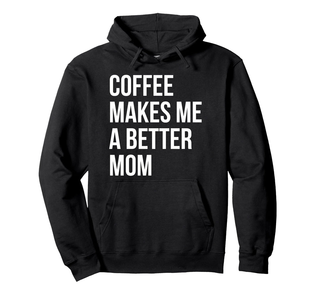 Coffee Makes Me Better Mom Funny Hoodie - Novelty Apparel Unisex - T-Shirt, Sweatshirt, Hoodie