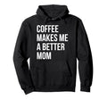 Coffee Makes Me Better Mom Funny Hoodie - Novelty Apparel Unisex - T-Shirt, Sweatshirt, Hoodie