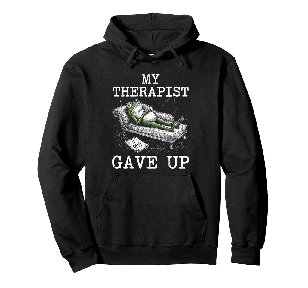 My Therapist Gave Up Funny Frog Sarcastic Hoodie - Streetwear Style Unisex - T-Shirt, Sweatshirt, Hoodie