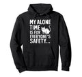 My Alone Time Is Everyones Safety Hoodie - Custom Art Print Men Women - T-Shirt, Sweatshirt, Hoodie