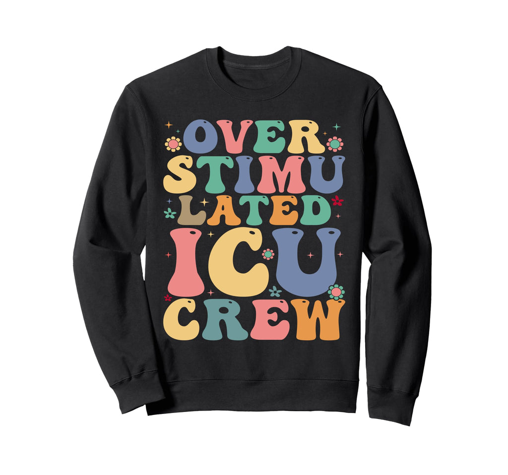 Overstimulated Icu Crew Icu Nurse Sweatshirt - Novelty Apparel Unisex - T-Shirt, Sweatshirt, Hoodie