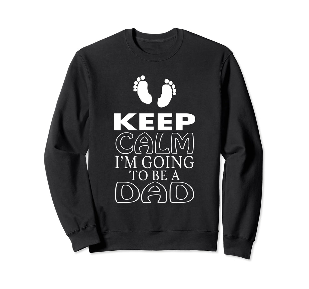 Keep Calm Im Going To Be Dad New Sweatshirt - Fun Novelty Design Men Women - T-Shirt, Sweatshirt, Hoodie