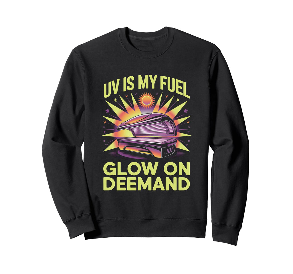 Tanning Bed Uv Is My Fuel Salon Sweatshirt - Streetwear Style for Adults - T-Shirt, Sweatshirt, Hoodie