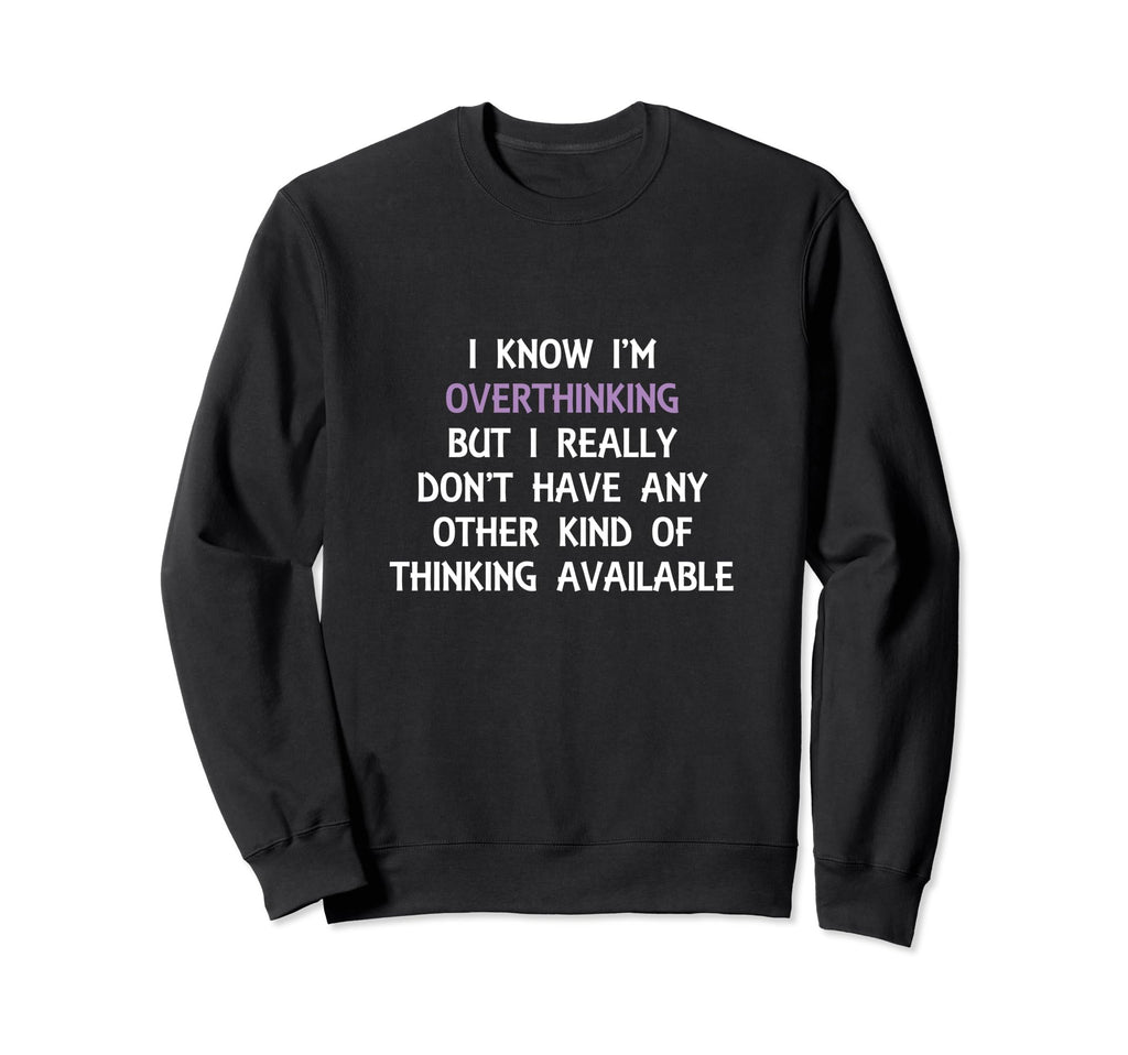 Funny Overthinking Witty Sarcastic Sweatshirt - Minimalist Print Unisex - T-Shirt, Sweatshirt, Hoodie