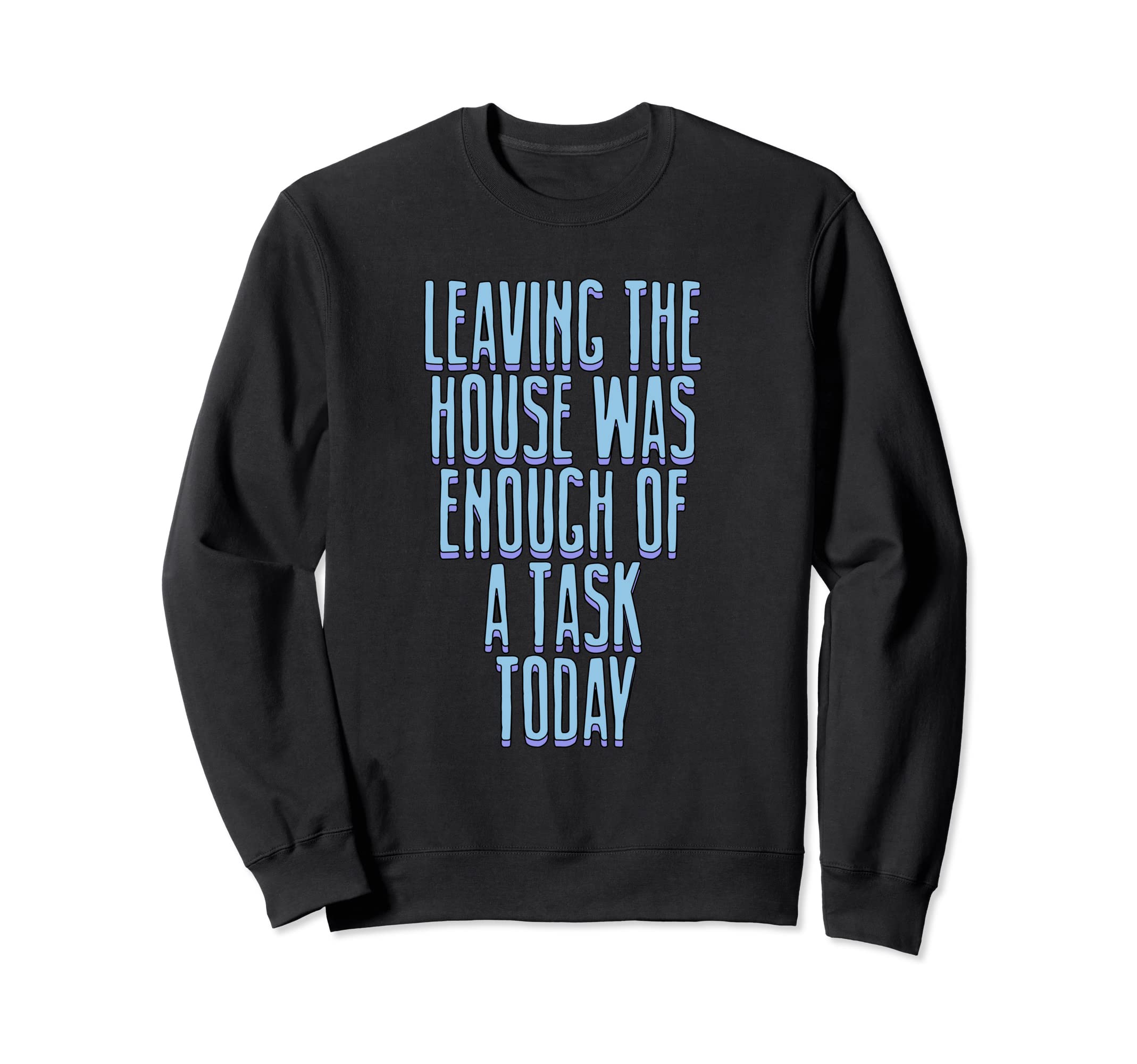 Leaving House Was Enough Task Today Sweatshirt - Unique Graphic for Adults - T-Shirt, Sweatshirt, Hoodie