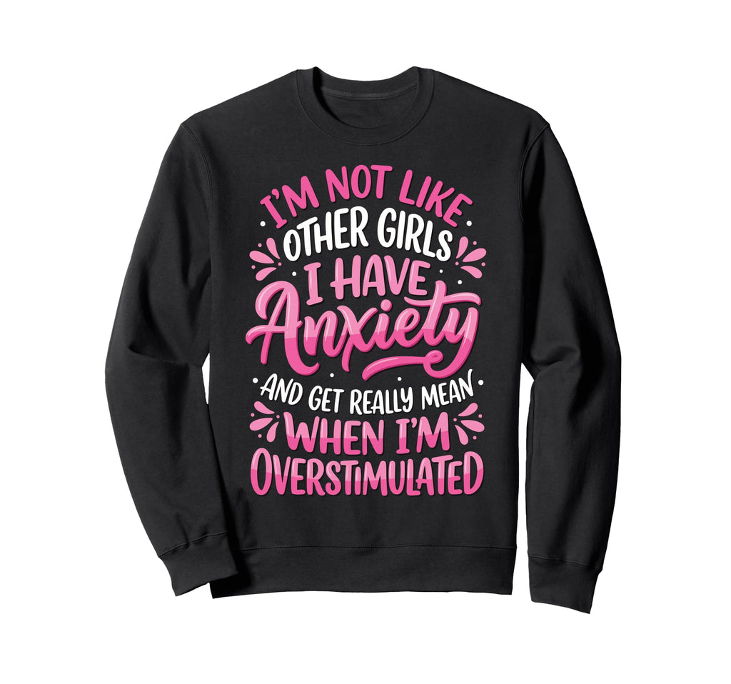 Im Not Like Other I Have Anxiety Sweatshirt - Trendy Graphic for Adults - T-Shirt, Sweatshirt, Hoodie