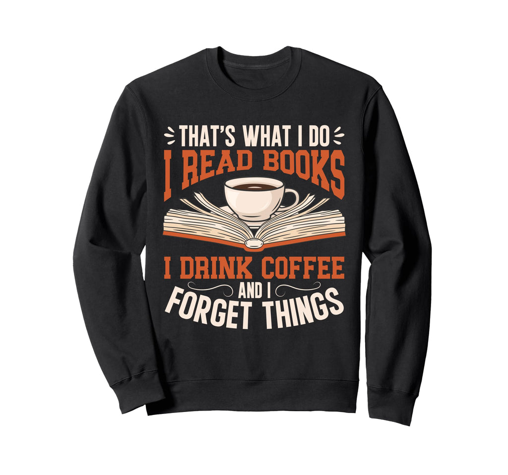 Thats What I Do I Read Books I Sweatshirt - Casual Everyday Wear Men Women - T-Shirt, Sweatshirt, Hoodie