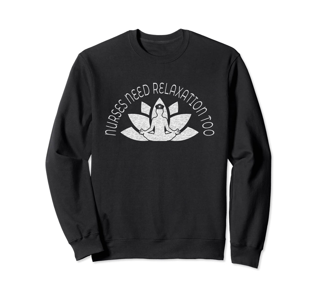 Nurses Need Relaxation Too Sweatshirt - Aesthetic Graphic Men Women - T-Shirt, Sweatshirt, Hoodie