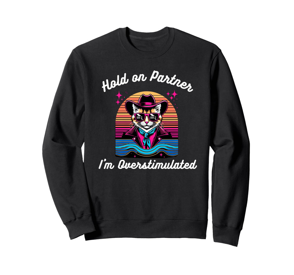 Hold Partner Im Overstimulated Cat Sweatshirt - Fun Novelty Design Unisex - T-Shirt, Sweatshirt, Hoodie
