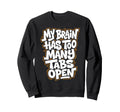 My Brain Has Too Many Tabs Open Sweatshirt - Fun Novelty Design Unisex - T-Shirt, Sweatshirt, Hoodie