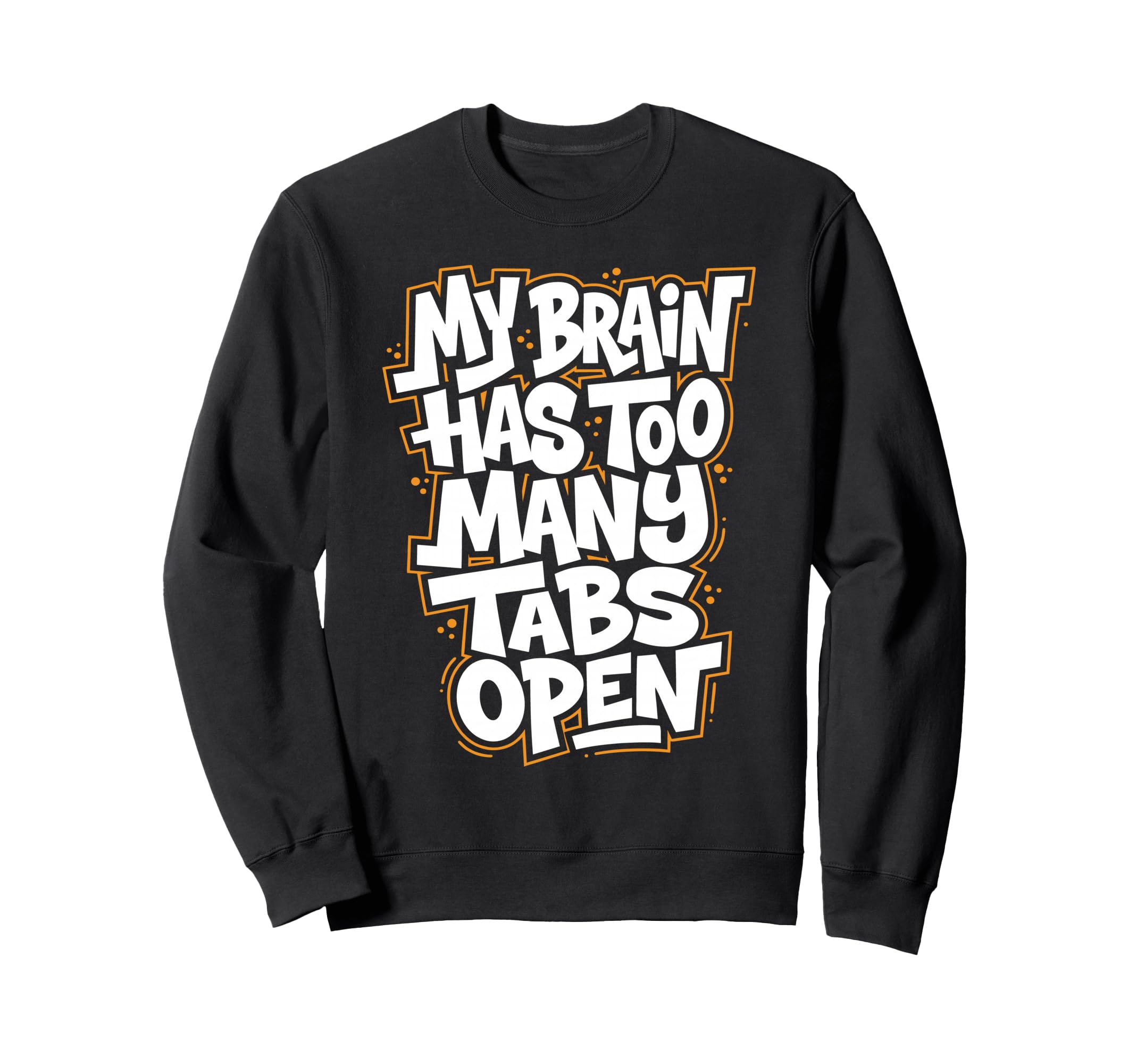 My Brain Has Too Many Tabs Open Sweatshirt - Fun Novelty Design Unisex - T-Shirt, Sweatshirt, Hoodie
