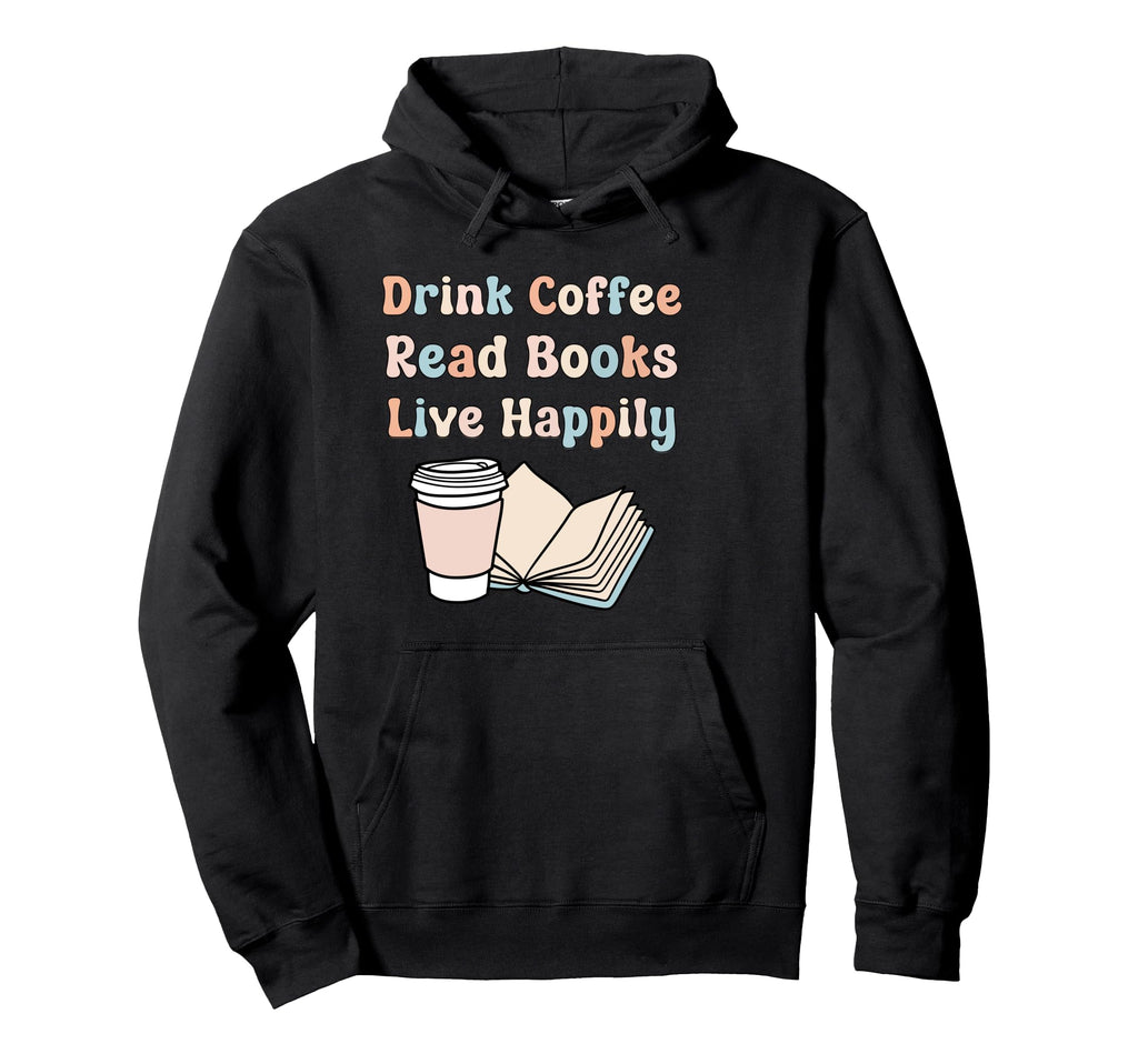 Drink Coffee Read Books Live Happily Hoodie - Novelty Apparel Men Women - T-Shirt, Sweatshirt, Hoodie