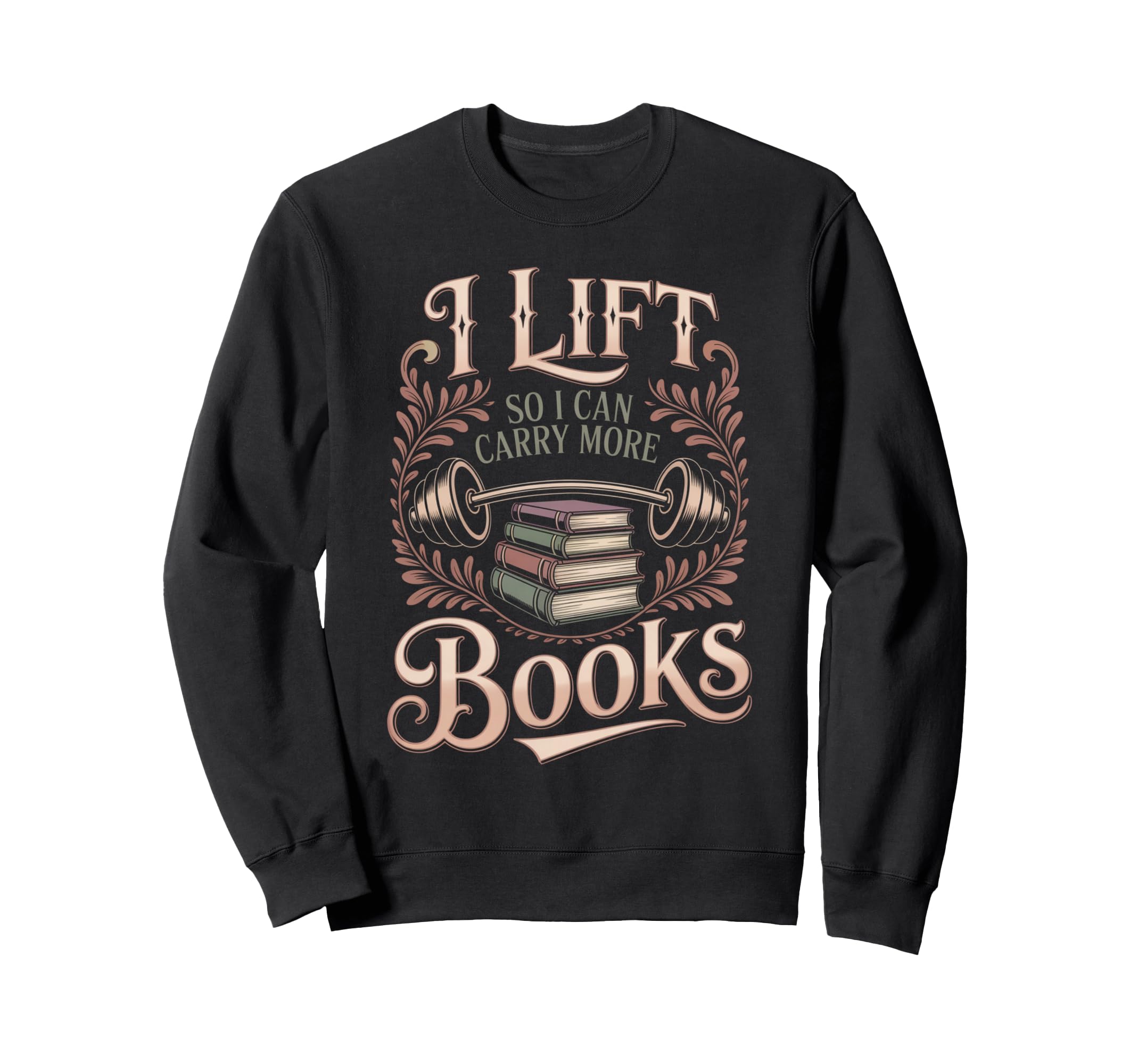 Lift So I Can Carry More Books Sweatshirt - Custom Art Print Unisex - T-Shirt, Sweatshirt, Hoodie