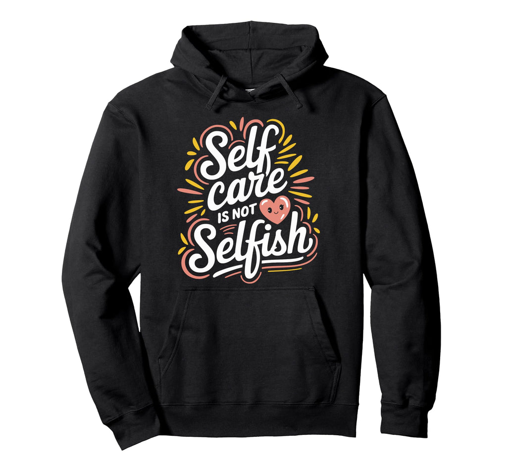 Self Care Is Not Selfish Mental Hoodie - Casual Everyday Wear for Adults - T-Shirt, Sweatshirt, Hoodie