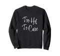 Too Hot To Care Sweatshirt - Graphic Print Unisex - T-Shirt, Sweatshirt, Hoodie